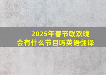 2025年春节联欢晚会有什么节目吗英语翻译