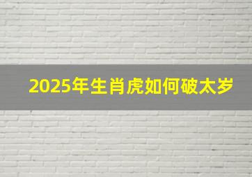 2025年生肖虎如何破太岁