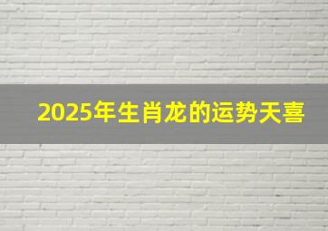 2025年生肖龙的运势天喜