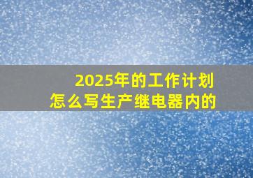 2025年的工作计划怎么写生产继电器内的