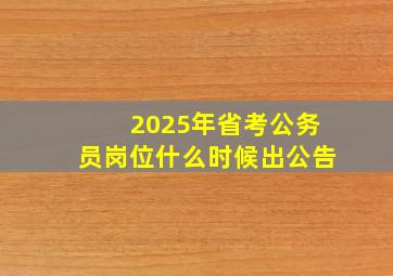 2025年省考公务员岗位什么时候出公告