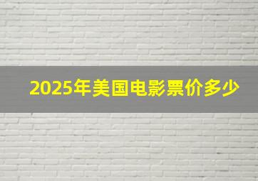 2025年美国电影票价多少