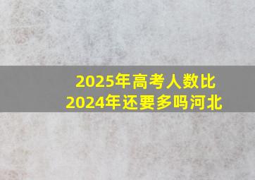 2025年高考人数比2024年还要多吗河北