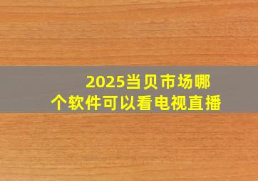 2025当贝市场哪个软件可以看电视直播