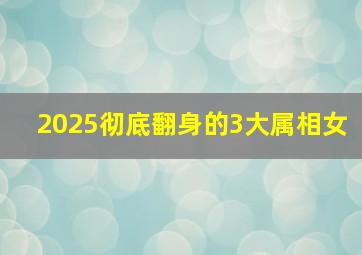 2025彻底翻身的3大属相女