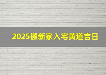 2025搬新家入宅黄道吉日