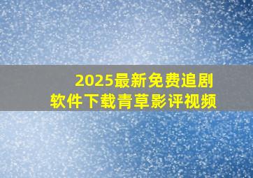 2025最新免费追剧软件下载青草影评视频