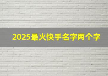 2025最火快手名字两个字