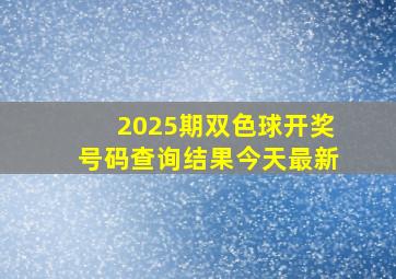 2025期双色球开奖号码查询结果今天最新