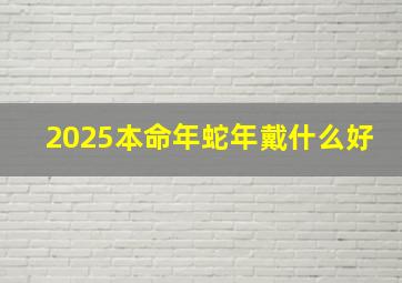 2025本命年蛇年戴什么好