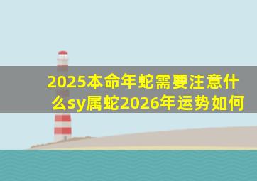 2025本命年蛇需要注意什么sy属蛇2026年运势如何