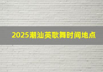 2025潮汕英歌舞时间地点