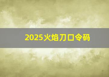 2025火焰刀口令码