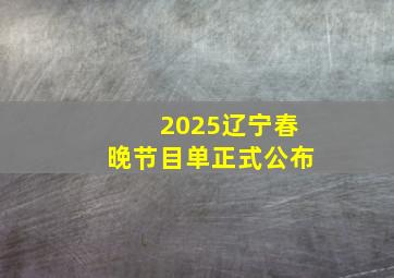 2025辽宁春晚节目单正式公布