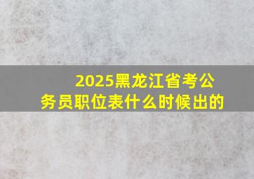 2025黑龙江省考公务员职位表什么时候出的