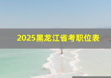 2025黑龙江省考职位表