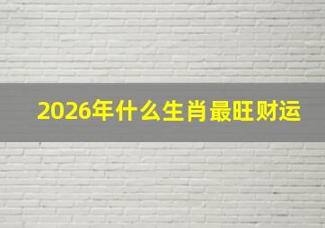 2026年什么生肖最旺财运