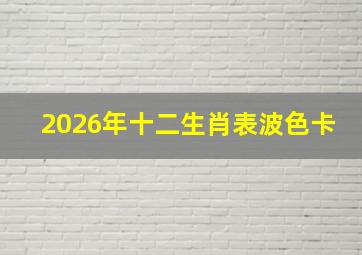 2026年十二生肖表波色卡