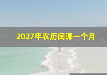 2027年农历闰哪一个月