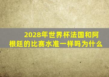 2028年世界杯法国和阿根廷的比赛水准一样吗为什么