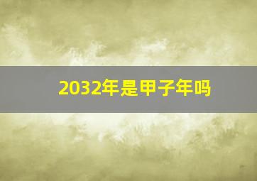 2032年是甲子年吗