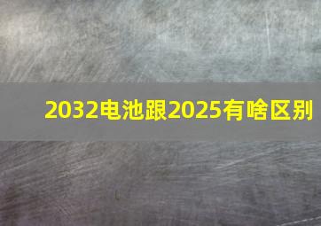 2032电池跟2025有啥区别