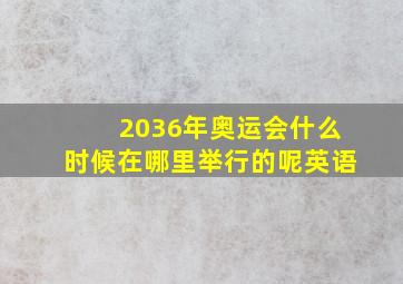 2036年奥运会什么时候在哪里举行的呢英语