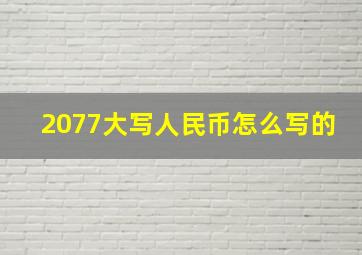 2077大写人民币怎么写的