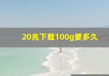 20兆下载100g要多久