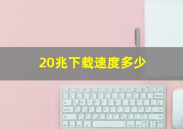 20兆下载速度多少