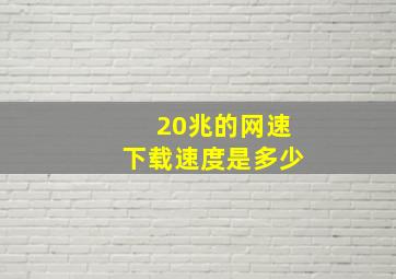 20兆的网速下载速度是多少