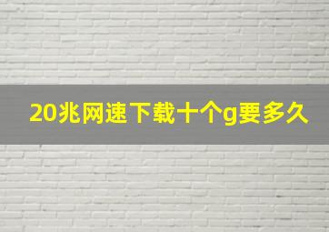 20兆网速下载十个g要多久