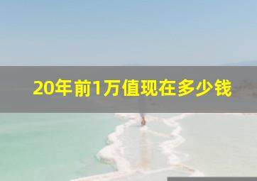 20年前1万值现在多少钱