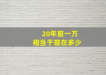 20年前一万相当于现在多少