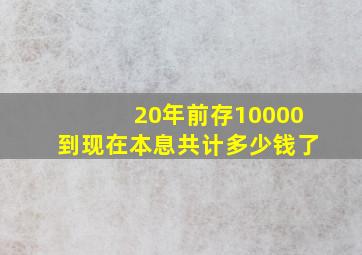 20年前存10000到现在本息共计多少钱了