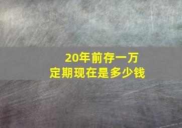 20年前存一万定期现在是多少钱