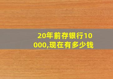 20年前存银行10000,现在有多少钱