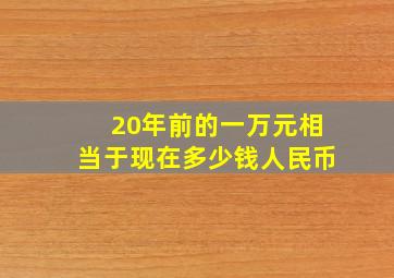 20年前的一万元相当于现在多少钱人民币