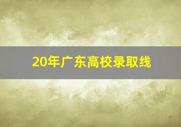 20年广东高校录取线