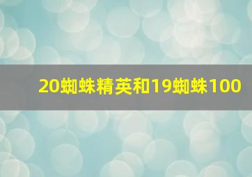 20蜘蛛精英和19蜘蛛100