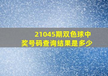 21045期双色球中奖号码查询结果是多少