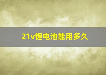 21v锂电池能用多久