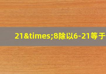 21×8除以6-21等于几