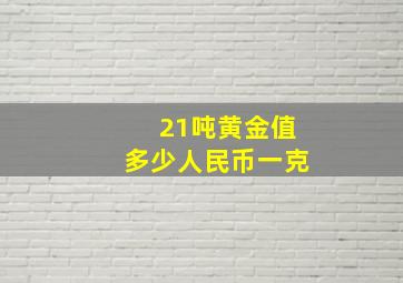 21吨黄金值多少人民币一克