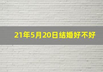 21年5月20日结婚好不好