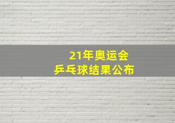 21年奥运会乒乓球结果公布