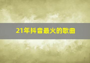 21年抖音最火的歌曲