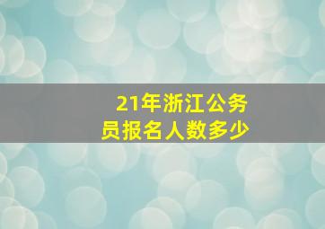 21年浙江公务员报名人数多少