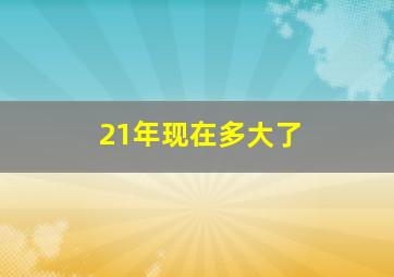 21年现在多大了