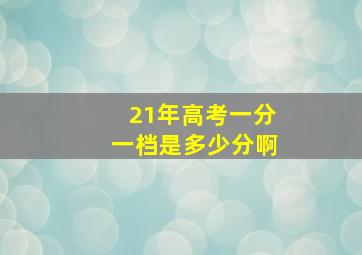 21年高考一分一档是多少分啊